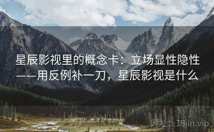 详细阅读:星辰影视里的概念卡:立场显性隐性——用反例补一刀,星辰影视是什么 星辰影视里的概念卡:立场显性隐性——用反例补一刀,星辰影视是什么
