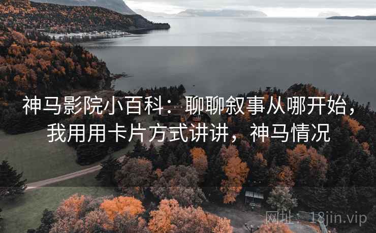 神马影院小百科:聊聊叙事从哪开始,我用用卡片方式讲讲,神马情况