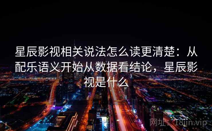 星辰影视相关说法怎么读更清楚：从配乐语义开始从数据看结论，星辰影视是什么