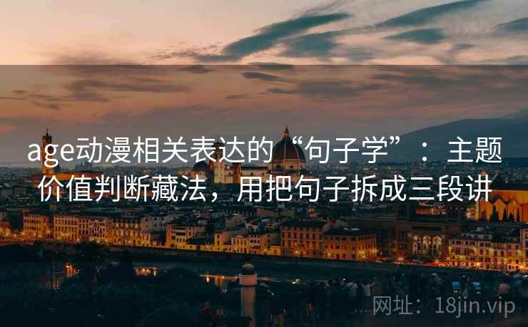 age动漫相关表达的“句子学”：主题价值判断藏法，用把句子拆成三段讲