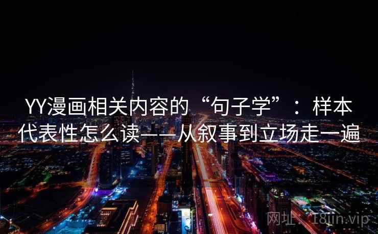 YY漫画相关内容的“句子学”：样本代表性怎么读——从叙事到立场走一遍