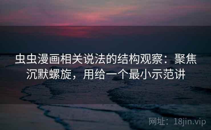 虫虫漫画相关说法的结构观察:聚焦沉默螺旋,用给一个最小示范讲