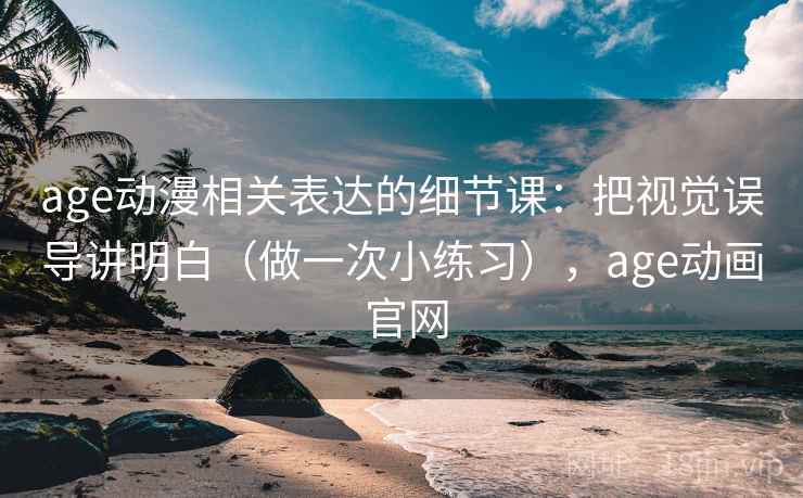 age动漫相关表达的细节课：把视觉误导讲明白（做一次小练习），age动画 官网