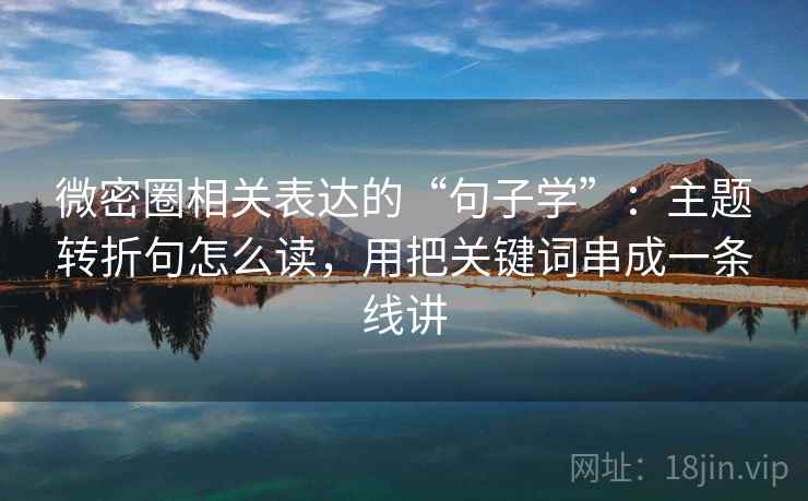 微密圈相关表达的“句子学”：主题转折句怎么读，用把关键词串成一条线讲