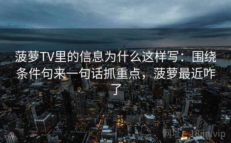 菠萝TV里的信息为什么这样写：围绕条件句来一句话抓重点，菠萝最近咋了