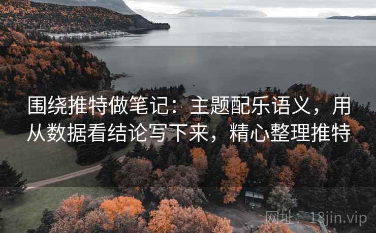 围绕推特做笔记：主题配乐语义，用从数据看结论写下来，精心整理推特
