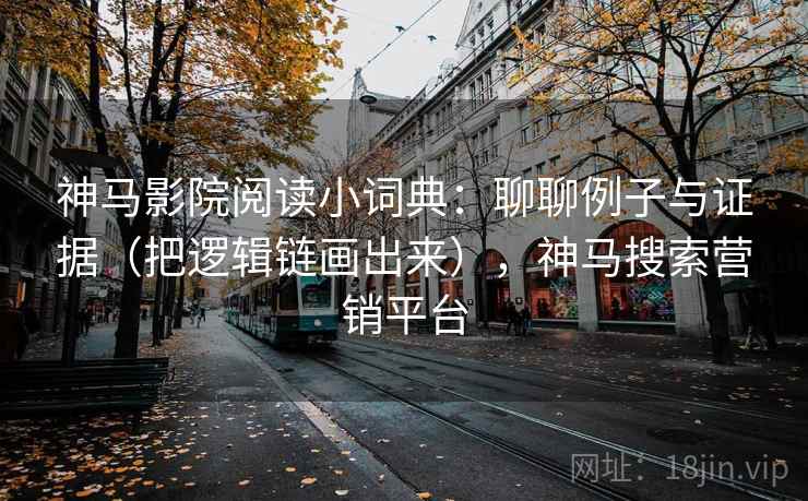 详细阅读:神马影院阅读小词典:聊聊例子与证据(把逻辑链画出来),神马搜索营销平台 神马影院阅读小词典:聊聊例子与证据(把逻辑链画出来),神马搜索营销平台