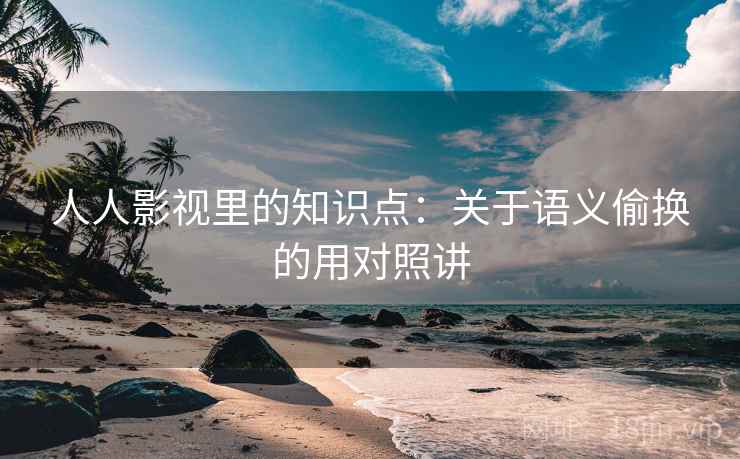 人人影视里的知识点:关于语义偷换的用对照讲