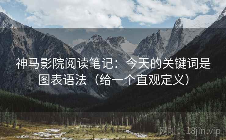 详细阅读:神马影院阅读笔记:今天的关键词是图表语法(给一个直观定义) 神马影院阅读笔记:今天的关键词是图表语法(给一个直观定义)